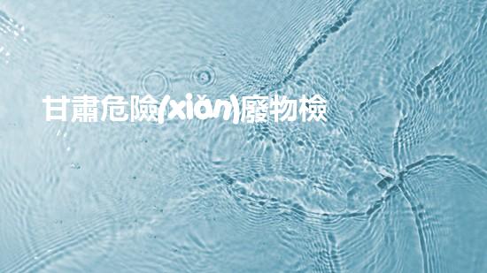 甘肅危險(xiǎn)廢物檢測公司電話：保障環(huán)境安全，撥打一通電話，讓廢物無處藏身！